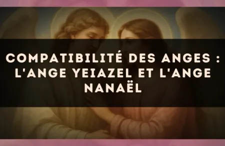 Compatibilité des anges : l'Ange Yeiazel et l'Ange Nanaël