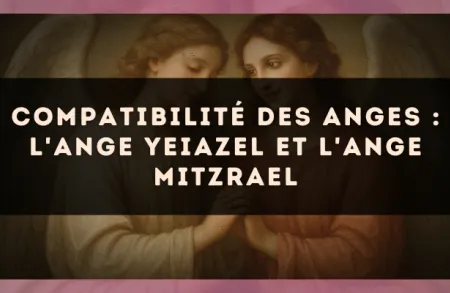 Compatibilité des anges : l'Ange Yeiazel et l'Ange Mitzrael