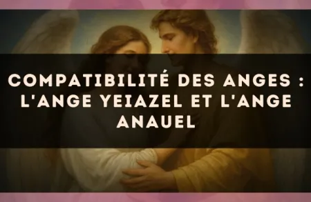 Compatibilité des anges : l'Ange Yeiazel et l'Ange Anauel