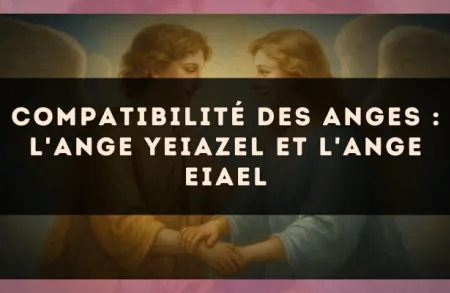 Compatibilité des anges : l'Ange Yeiazel et l'Ange Eiael