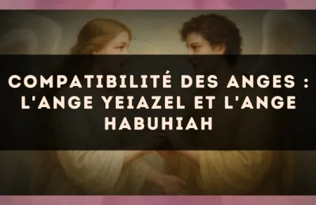 Compatibilité des anges : l'Ange Yeiazel et l'Ange Habuhiah