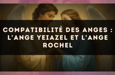 Compatibilité des anges : l'Ange Yeiazel et l'Ange Rochel