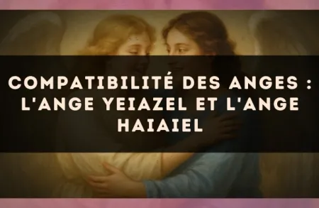 Compatibilité des anges : l'Ange Yeiazel et l'Ange Haiaiel