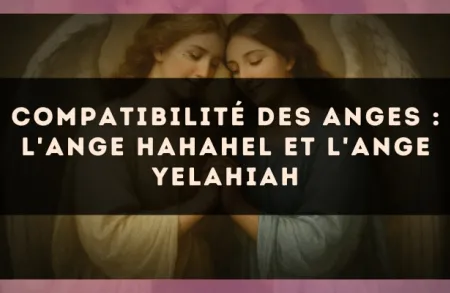 Compatibilité des anges : l'Ange Hahahel et l'Ange Yelahiah