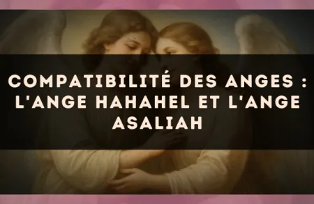 Compatibilité des anges : l'Ange Hahahel et l'Ange Asaliah