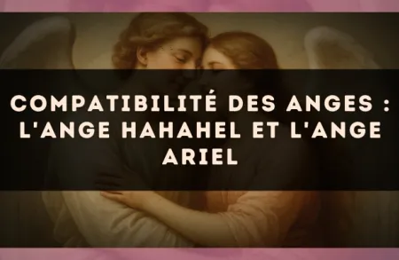 Compatibilité des anges : l'Ange Hahahel et l'Ange Ariel