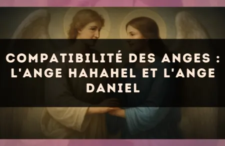 Compatibilité des anges : l'Ange Hahahel et l'Ange Daniel