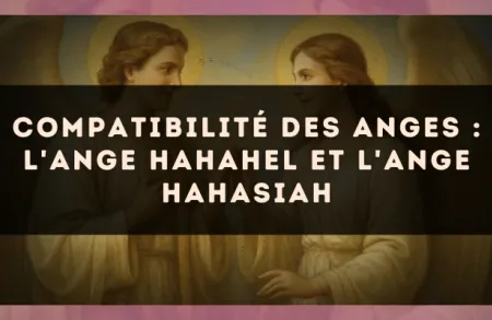 Compatibilité des anges : l'Ange Hahahel et l'Ange Hahasiah