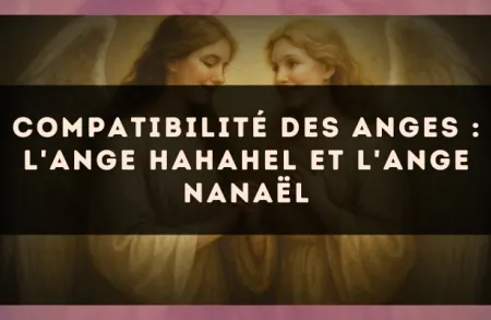 Compatibilité des anges : l'Ange Hahahel et l'Ange Nanaël