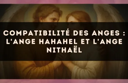 Compatibilité des anges : l'Ange Hahahel et l'Ange Nithaël
