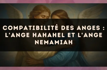 Compatibilité des anges : l'Ange Hahahel et l'Ange Nemamiah