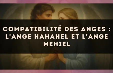 Compatibilité des anges : l'Ange Hahahel et l'Ange Mehiel