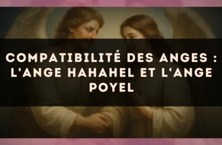 Compatibilité des anges : l'Ange Hahahel et l'Ange Poyel