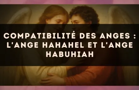 Compatibilité des anges : l'Ange Hahahel et l'Ange Habuhiah