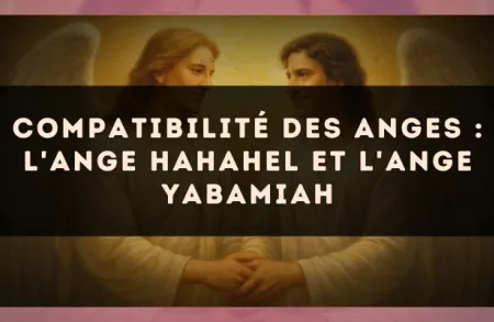 Compatibilité des anges : l'Ange Hahahel et l'Ange Yabamiah