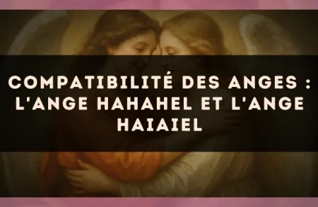 Compatibilité des anges : l'Ange Hahahel et l'Ange Haiaiel