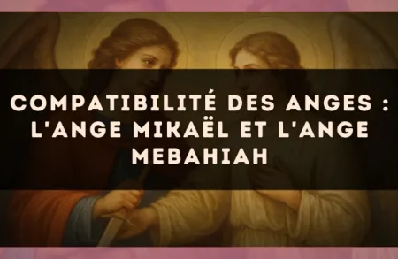 Compatibilité des anges : l'Ange Mikaël et l'Ange Mebahiah