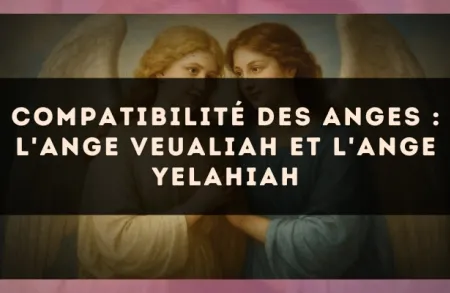 Compatibilité des anges : l'Ange Veualiah et l'Ange Yelahiah
