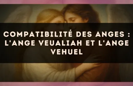 Compatibilité des anges : l'Ange Veualiah et l'Ange Vehuel