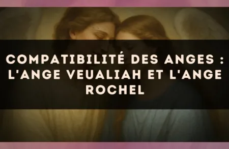 Compatibilité des anges : l'Ange Veualiah et l'Ange Rochel