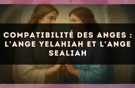 Compatibilité des anges : l'Ange Yelahiah et l'Ange Sealiah