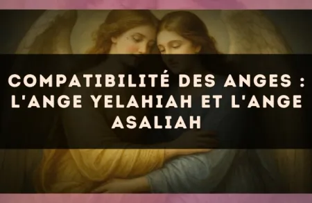 Compatibilité des anges : l'Ange Yelahiah et l'Ange Asaliah