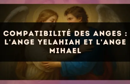 Compatibilité des anges : l'Ange Yelahiah et l'Ange Mihael
