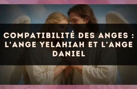 Compatibilité des anges : l'Ange Yelahiah et l'Ange Daniel