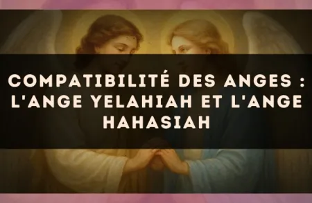 Compatibilité des anges : l'Ange Yelahiah et l'Ange Hahasiah