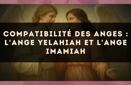 Compatibilité des anges : l'Ange Yelahiah et l'Ange Imamiah