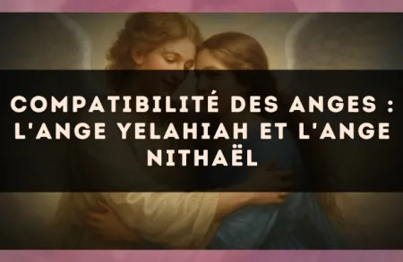 Compatibilité des anges : l'Ange Yelahiah et l'Ange Nithaël