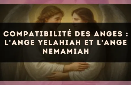 Compatibilité des anges : l'Ange Yelahiah et l'Ange Nemamiah