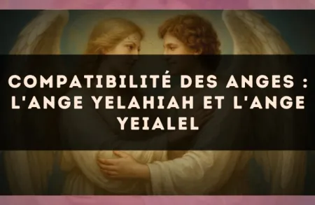 Compatibilité des anges : l'Ange Yelahiah et l'Ange Yeialel