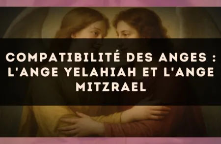 Compatibilité des anges : l'Ange Yelahiah et l'Ange Mitzrael