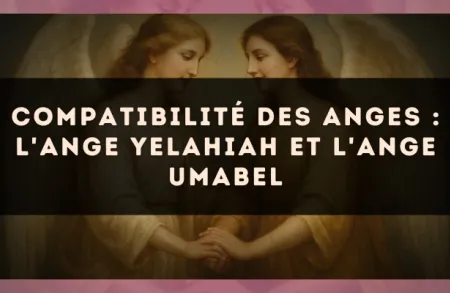 Compatibilité des anges : l'Ange Yelahiah et l'Ange Umabel