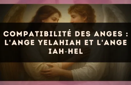 Compatibilité des anges : l'Ange Yelahiah et l'Ange Iah?Hel