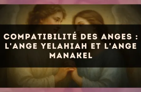 Compatibilité des anges : l'Ange Yelahiah et l'Ange Manakel