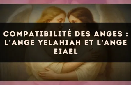 Compatibilité des anges : l'Ange Yelahiah et l'Ange Eiael