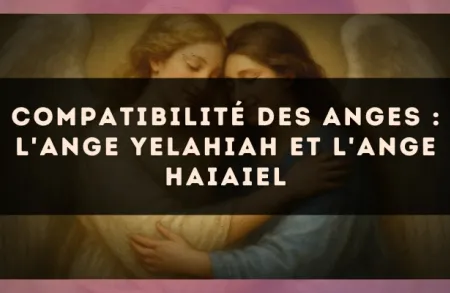 Compatibilité des anges : l'Ange Yelahiah et l'Ange Haiaiel