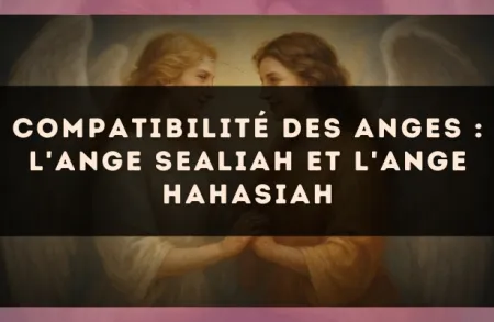 Compatibilité des anges : l'Ange Sealiah et l'Ange Hahasiah