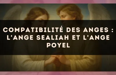 Compatibilité des anges : l'Ange Sealiah et l'Ange Poyel
