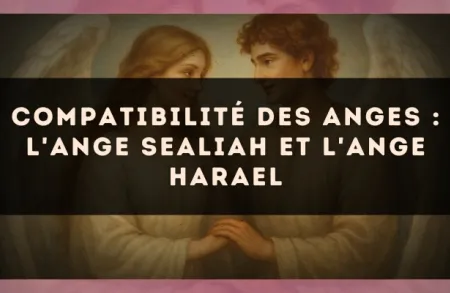 Compatibilité des anges : l'Ange Sealiah et l'Ange Harael