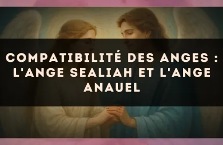Compatibilité des anges : l'Ange Sealiah et l'Ange Anauel
