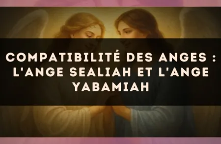 Compatibilité des anges : l'Ange Sealiah et l'Ange Yabamiah
