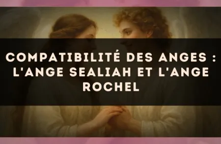Compatibilité des anges : l'Ange Sealiah et l'Ange Rochel