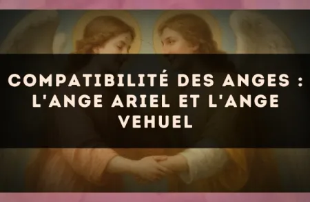 Compatibilité des anges : l'Ange Ariel et l'Ange Vehuel