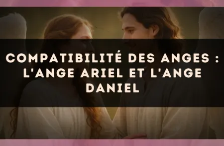 Compatibilité des anges : l'Ange Ariel et l'Ange Daniel