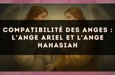 Compatibilité des anges : l'Ange Ariel et l'Ange Hahasiah