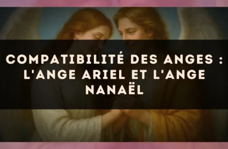 Compatibilité des anges : l'Ange Ariel et l'Ange Nanaël