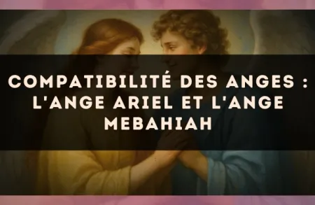 Compatibilité des anges : l'Ange Ariel et l'Ange Mebahiah